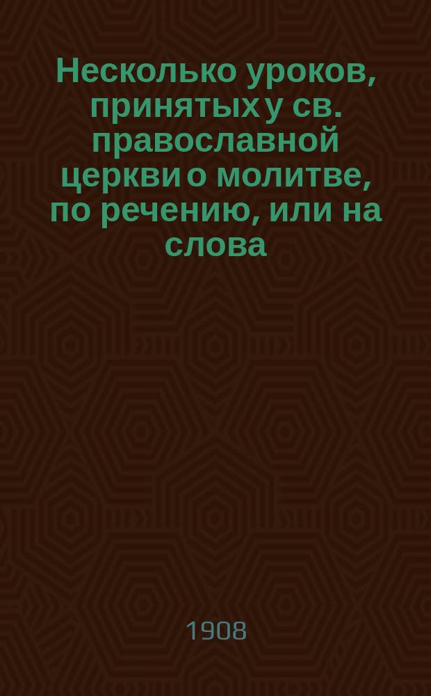 Несколько уроков, принятых у св. православной церкви о молитве, по речению, или на слова: "Господи помилуй"; с общим предварительным словом о молитве