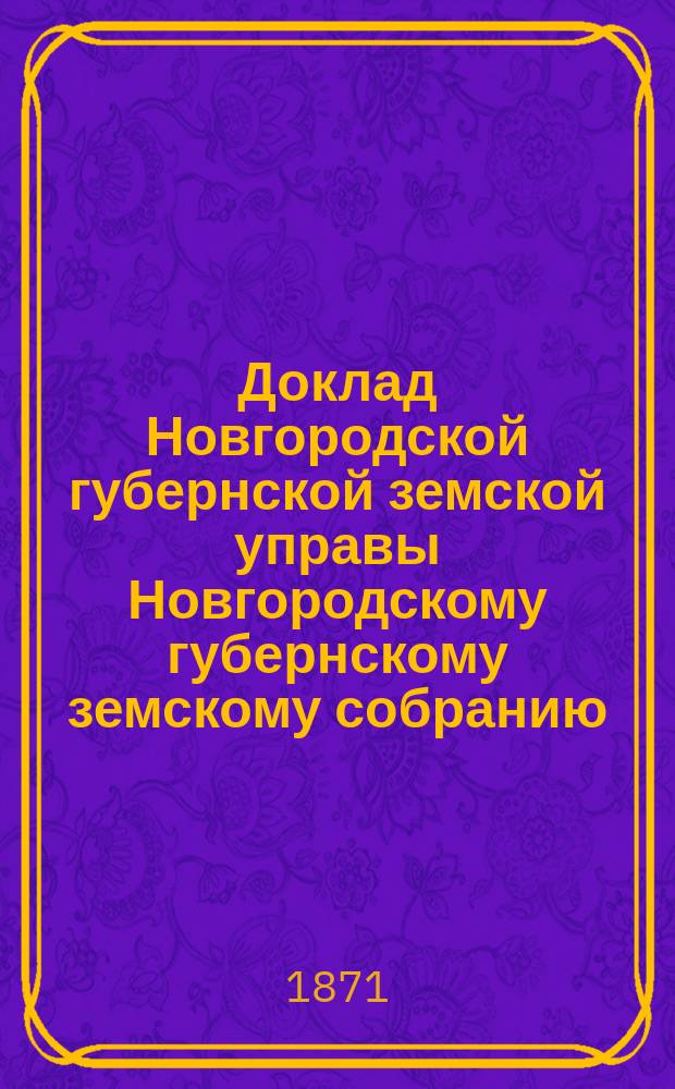 Доклад Новгородской губернской земской управы Новгородскому губернскому земскому собранию ... 1871 года : [О народном здравии