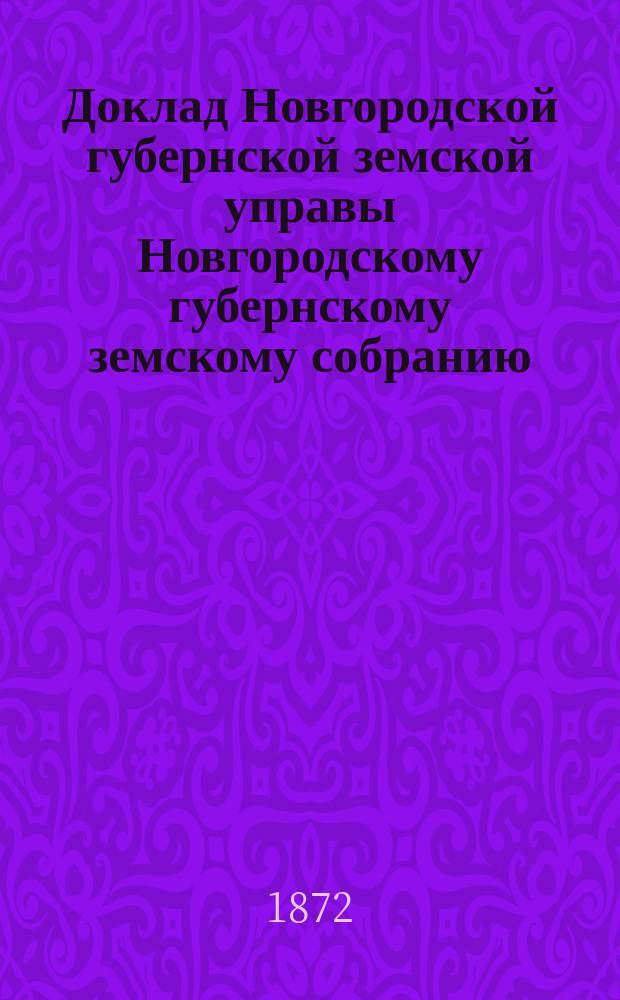 Доклад Новгородской губернской земской управы Новгородскому губернскому земскому собранию ... 1872 г. Приложение № 1 : Приложение № 1