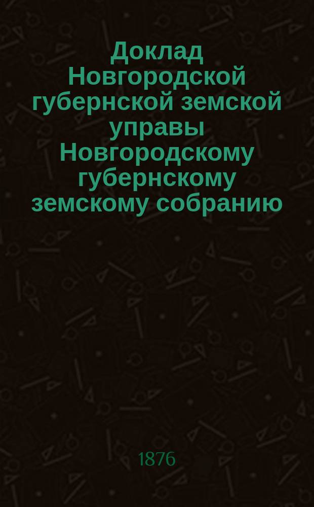 Доклад Новгородской губернской земской управы Новгородскому губернскому земскому собранию ... 1876 года : Об улучшении Колмовской больницы душевных болезней