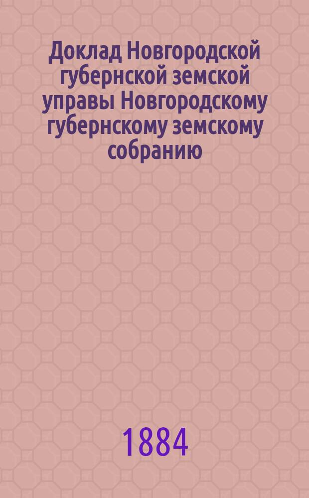Доклад Новгородской губернской земской управы Новгородскому губернскому земскому собранию ... очередной сессии 1884 года : По народному продовольствию