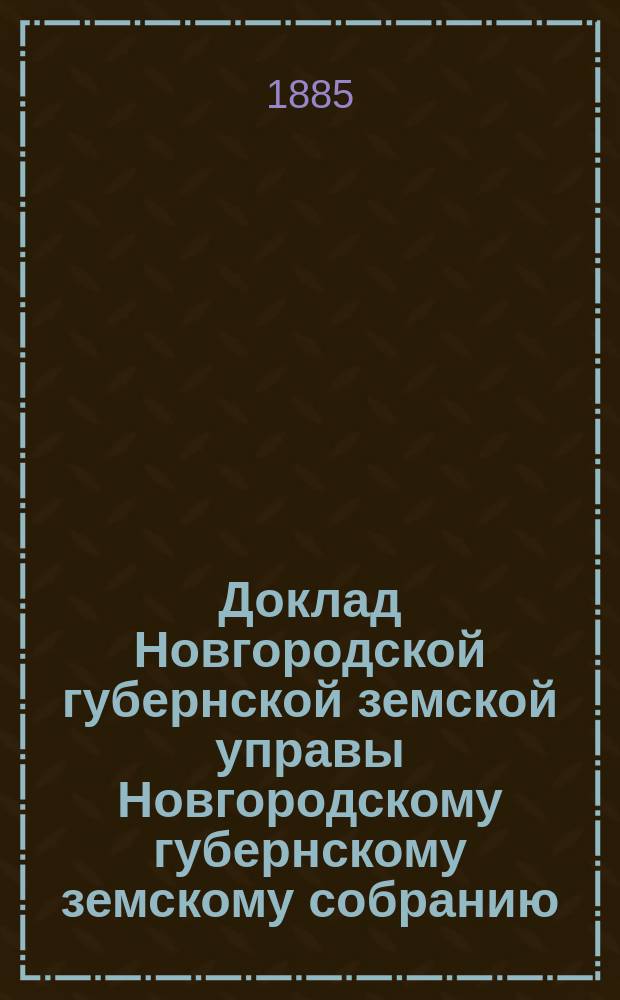 Доклад Новгородской губернской земской управы Новгородскому губернскому земскому собранию ... январской сессии 1885 года : По обязательному страхованию