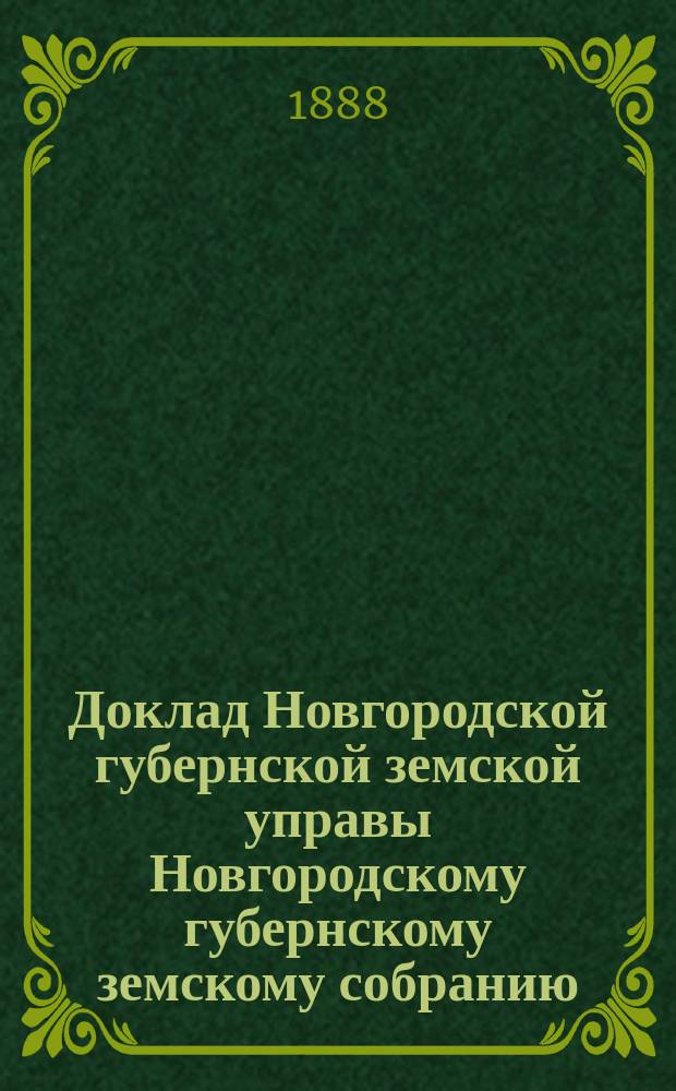 Доклад Новгородской губернской земской управы Новгородскому губернскому земскому собранию ... очередной сессии 1888 года : [Отдельные доклады по частным вопросам