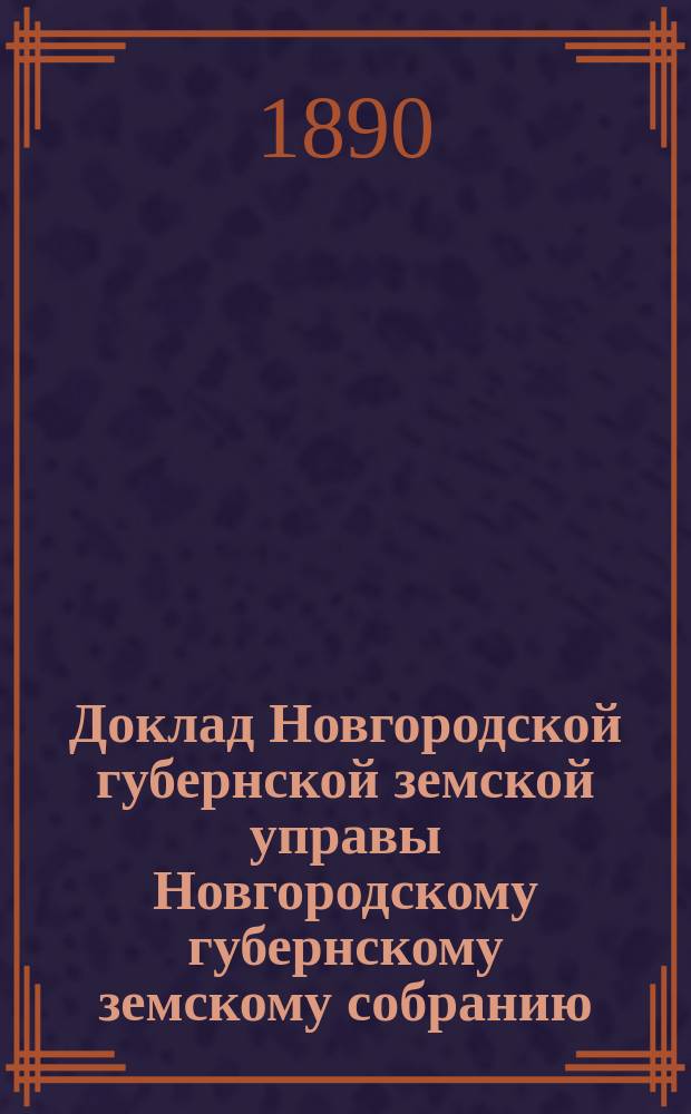 Доклад Новгородской губернской земской управы Новгородскому губернскому земскому собранию ... очередной сессии 1890 года : По народному продовольствию