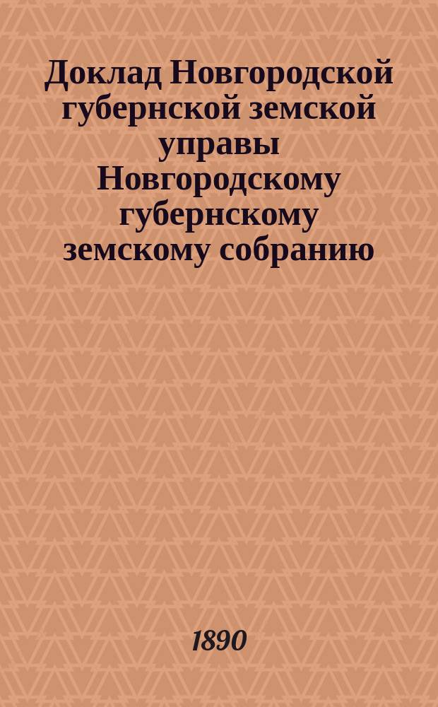 Доклад Новгородской губернской земской управы Новгородскому губернскому земскому собранию ... очередной сессии 1890 года : По народному здравию