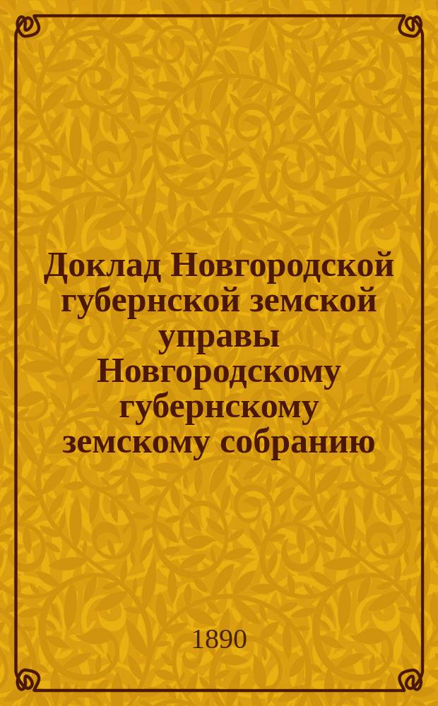 Доклад Новгородской губернской земской управы Новгородскому губернскому земскому собранию ... очередной сессии 1890 года : По взаимному обязательному страхованию за 1889 год