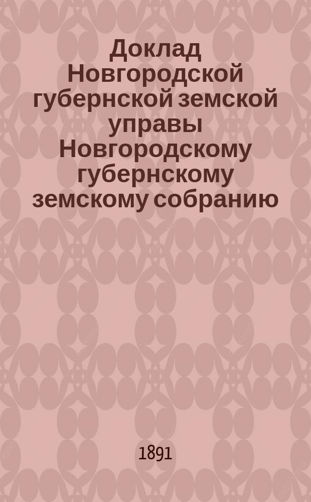 Доклад Новгородской губернской земской управы Новгородскому губернскому земскому собранию ... очередному... сессии 1891 года : По народному продовольствию