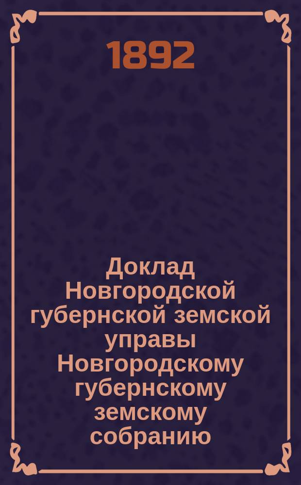 Доклад Новгородской губернской земской управы Новгородскому губернскому земскому собранию ... очередной сессии 1892 года : По народному здравию