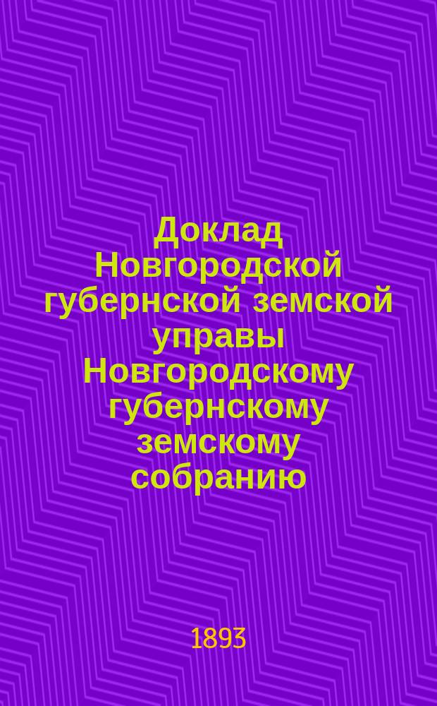 Доклад Новгородской губернской земской управы Новгородскому губернскому земскому собранию ... очередной сессии 1893 года : Перечень докладов