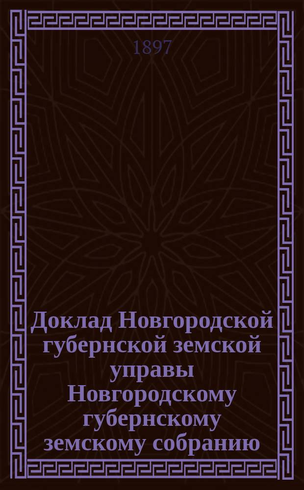 Доклад Новгородской губернской земской управы Новгородскому губернскому земскому собранию ... очередному... сессии 1896 года : По обязательному и добровольному страхованию