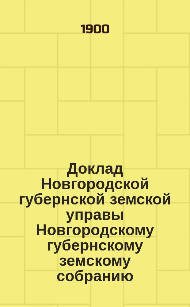 Доклад Новгородской губернской земской управы Новгородскому губернскому земскому собранию ... очередному... сессии 1899 года : По обязательному и добровольному страхованию и о мерах против пожаров