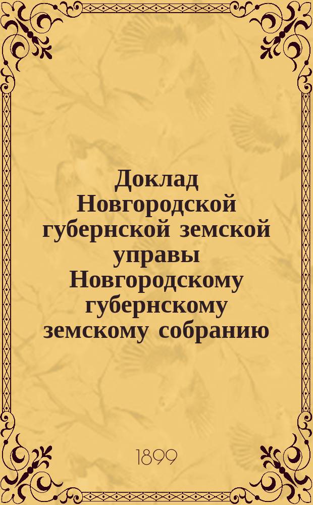 Доклад Новгородской губернской земской управы Новгородскому губернскому земскому собранию ... очередному... сессии 1899 года : По Сельско-хозяйственной школе
