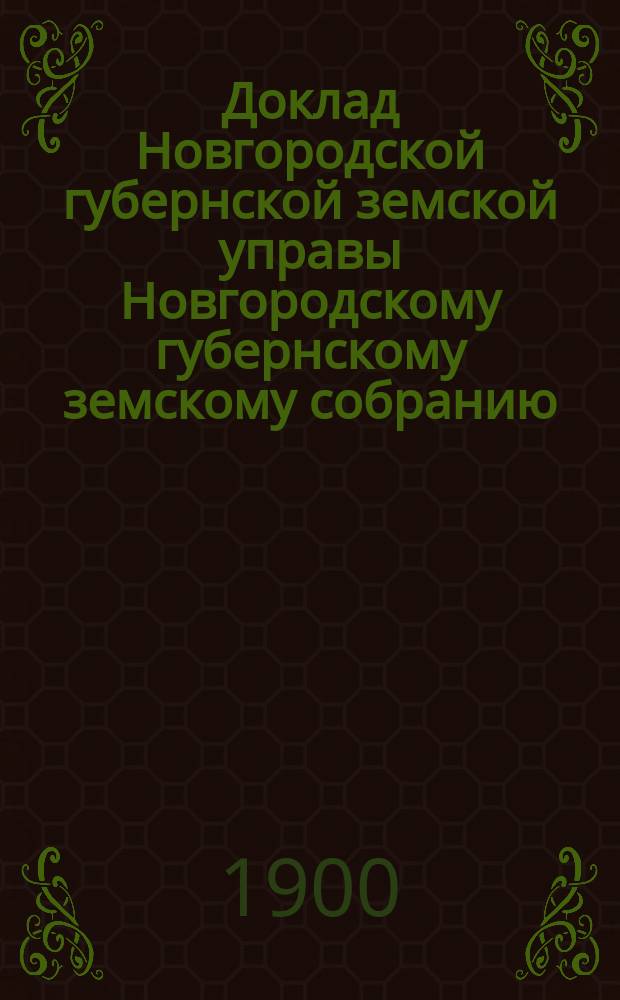 Доклад Новгородской губернской земской управы Новгородскому губернскому земскому собранию ... очередному... сессии 1900 : По мероприятиям, содействующим улучшению сельского хозяйства