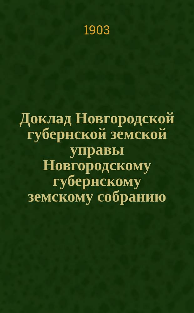 Доклад Новгородской губернской земской управы Новгородскому губернскому земскому собранию ... очередной сессии 1903 года : [По народному образованию]