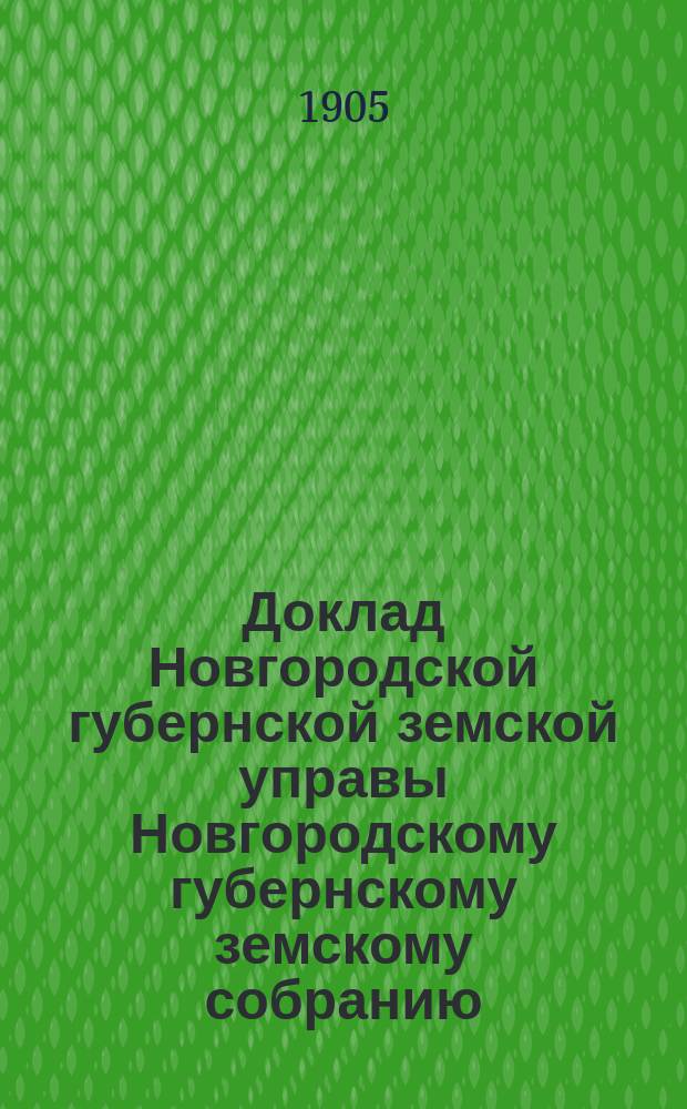 Доклад Новгородской губернской земской управы Новгородскому губернскому земскому собранию ... очередной сессии 1905 года : По добровольному и обязательному страхованию и о мерах против пожаров