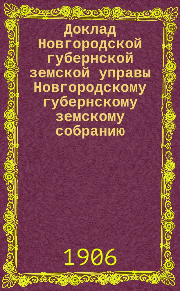 Доклад Новгородской губернской земской управы Новгородскому губернскому земскому собранию ... очередной сессии 1905 года : По народному здравию