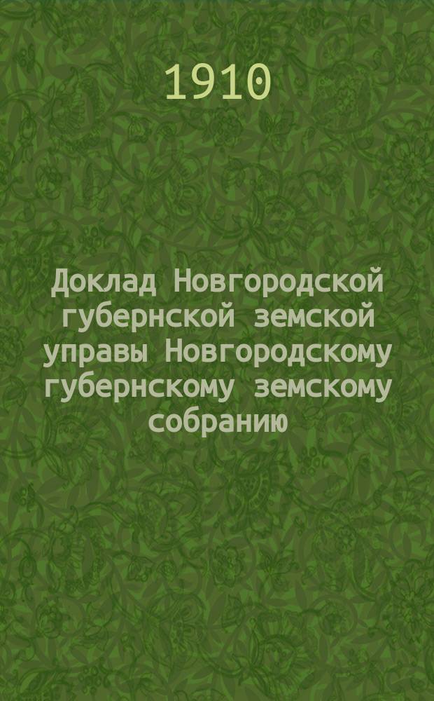 Доклад Новгородской губернской земской управы Новгородскому губернскому земскому собранию ... очередной сессии 1910 года : О мероприятиях по улучшению сельского хозяйства