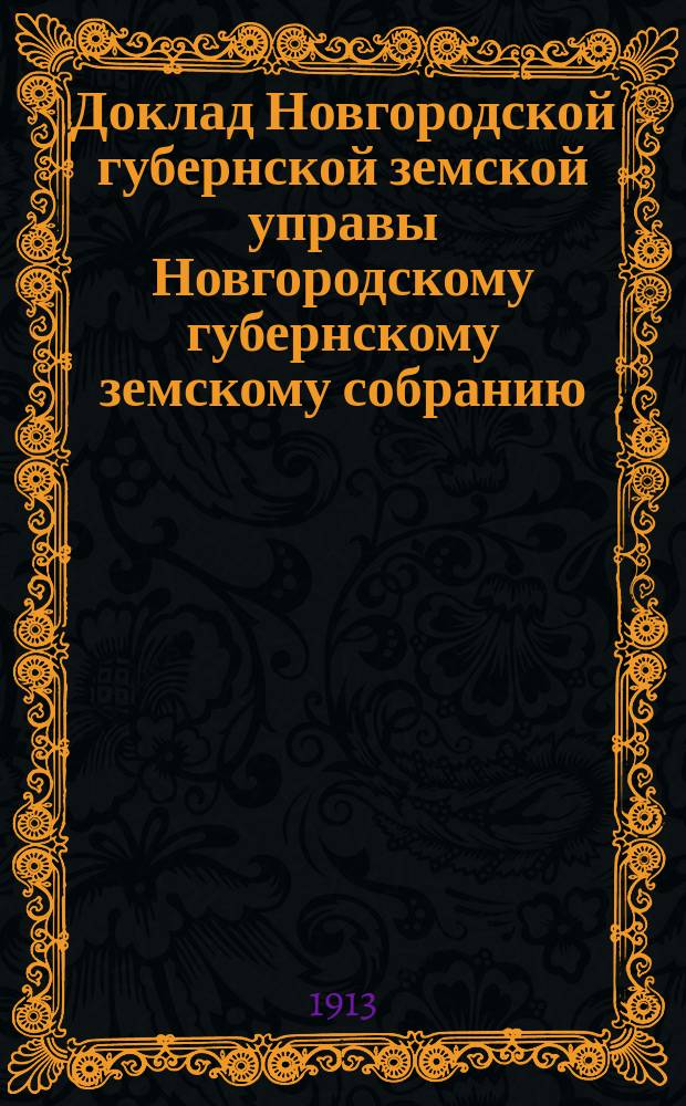 Доклад Новгородской губернской земской управы Новгородскому губернскому земскому собранию ... очередной сессии 1913 года : О мероприятиях по улучшению сельского хозяйства