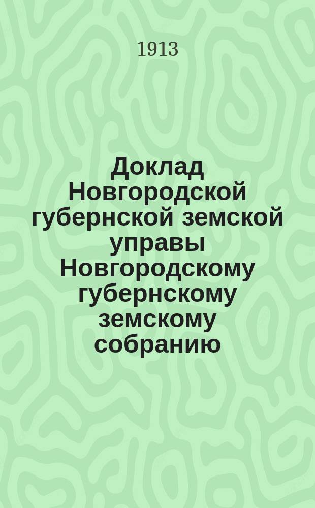Доклад Новгородской губернской земской управы Новгородскому губернскому земскому собранию ... очередной сессии 1913 года : По добровольному страхованию за 1912 год