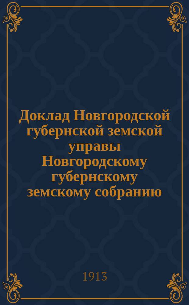 Доклад Новгородской губернской земской управы Новгородскому губернскому земскому собранию ... очередной сессии 1913 года : По обязательному страхованию и о мерах против пожаров