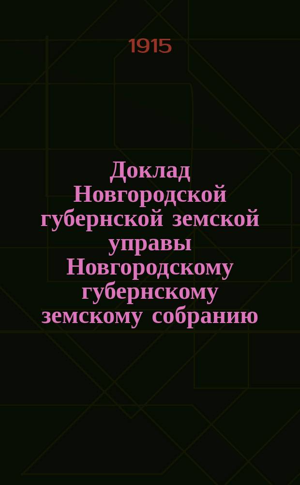 Доклад Новгородской губернской земской управы Новгородскому губернскому земскому собранию ... очередной сессии 1915 года : [Отдельные доклады по частным вопросам