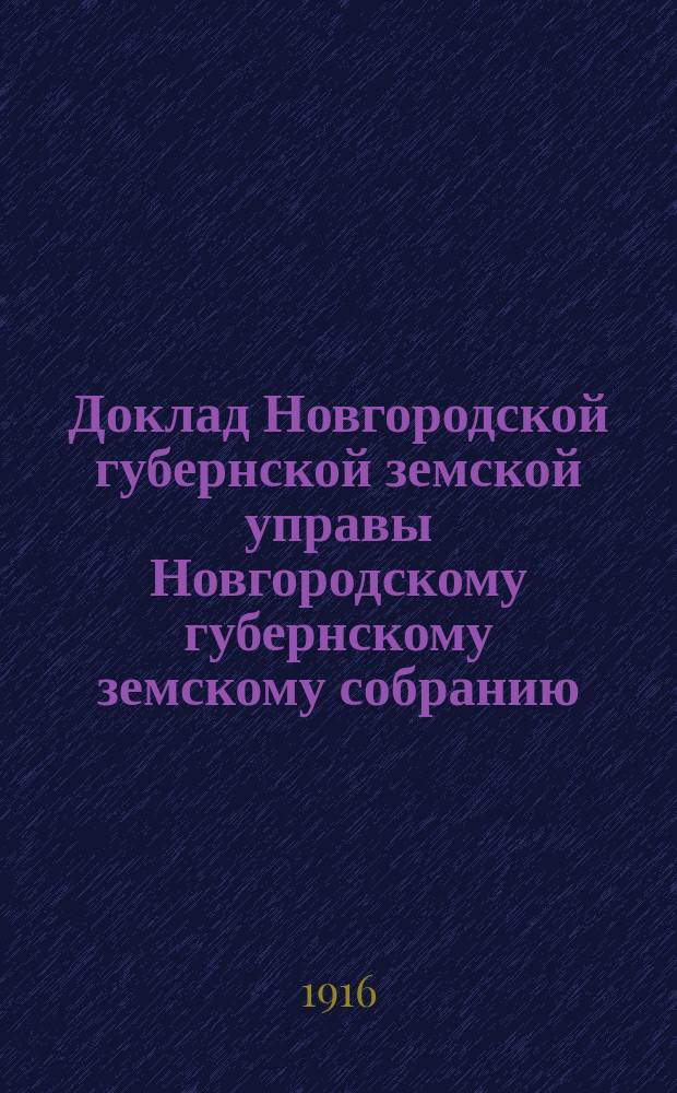 Доклад Новгородской губернской земской управы Новгородскому губернскому земскому собранию ... очередной сессии 1916 года : О мероприятиях по улучшению сельского хозяйства и по ходатайствам уездных земских собраний о пособиях на сельскохозяйственные мероприятия