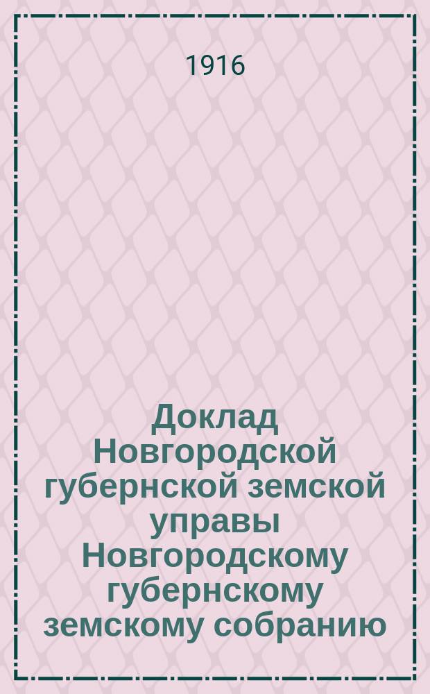 Доклад Новгородской губернской земской управы Новгородскому губернскому земскому собранию ... очередной сессии 1916 года : [Отдельные доклады по частным вопросам]