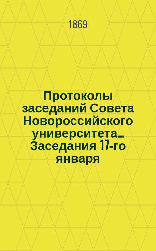 Протоколы заседаний Совета Новороссийского университета... ... Заседания 17-го января - 24-го февраля 1869 года