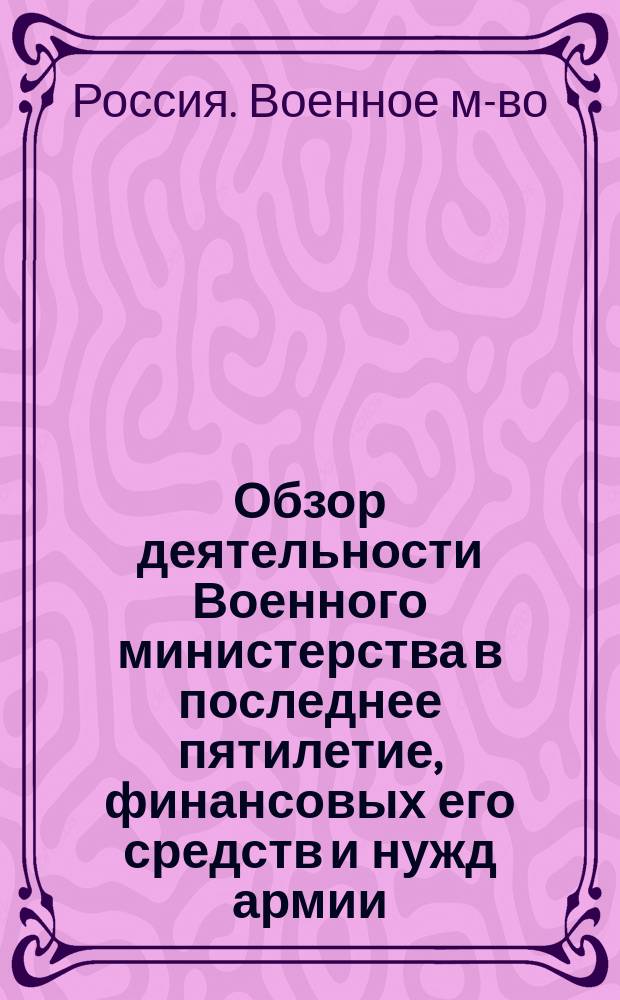 Обзор деятельности Военного министерства в последнее пятилетие, финансовых его средств и нужд армии