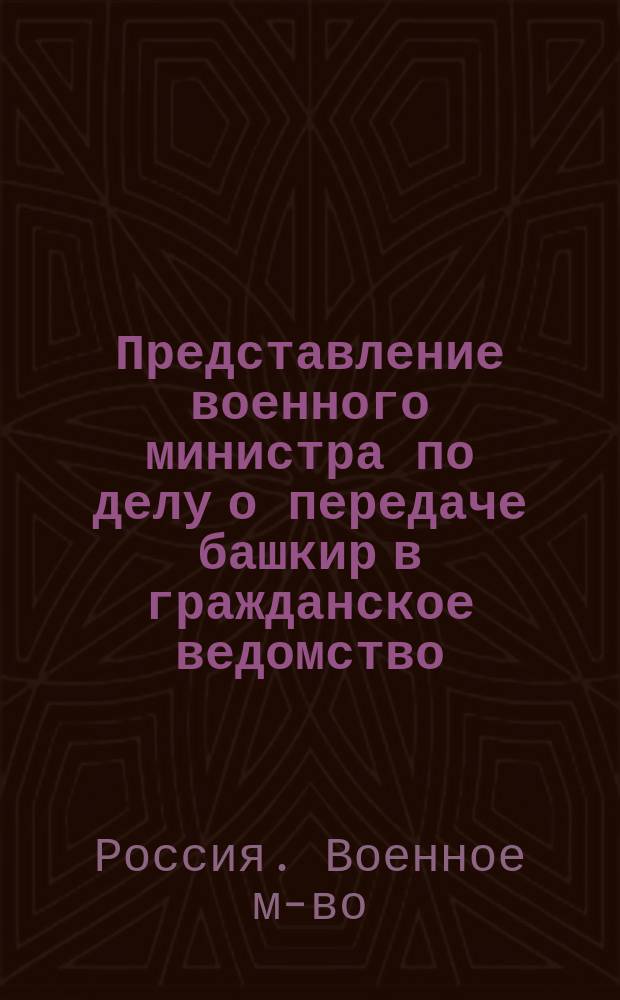 Представление военного министра по делу о передаче башкир в гражданское ведомство : Дело Гос. сов. по Деп. законов