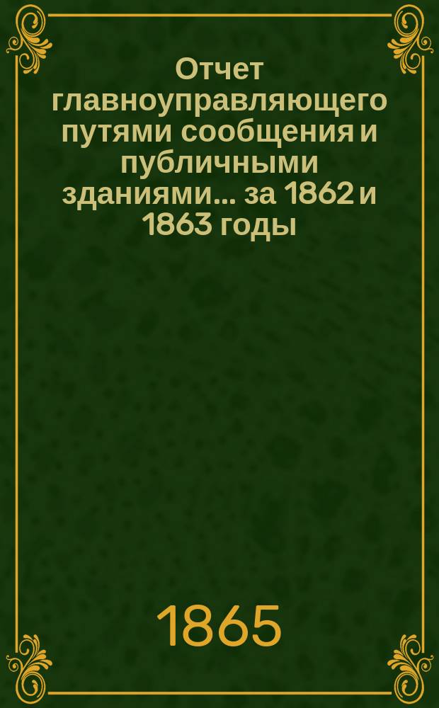 Отчет главноуправляющего путями сообщения и публичными зданиями... за 1862 и 1863 годы