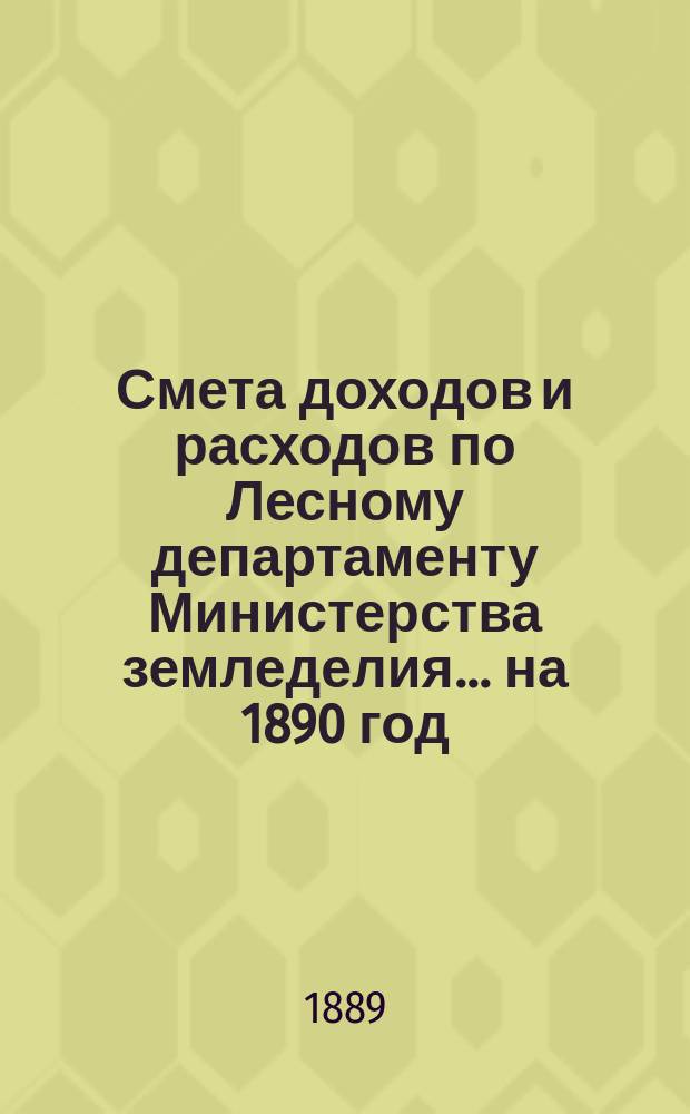 Смета доходов и расходов по Лесному департаменту Министерства земледелия ... на 1890 год