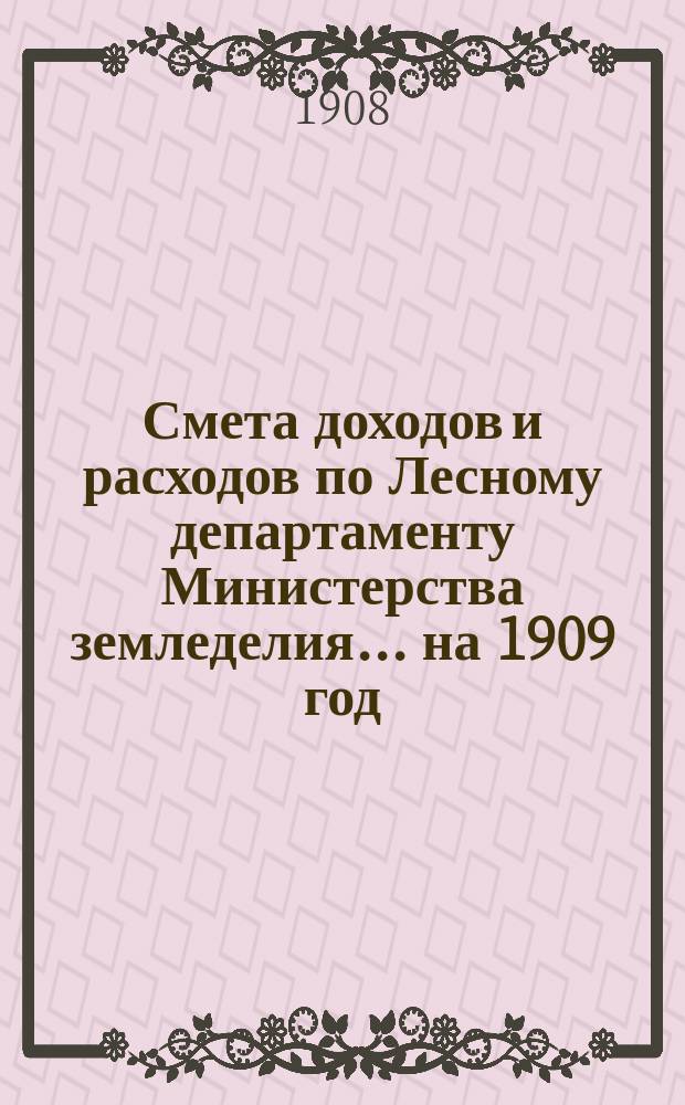 Смета доходов и расходов по Лесному департаменту Министерства земледелия ... на 1909 год. Особые приложения... : Особые приложения к Смете доходов и расходов по Лесному департаменту Главного управления землеустройства и земледелия на 1909 год