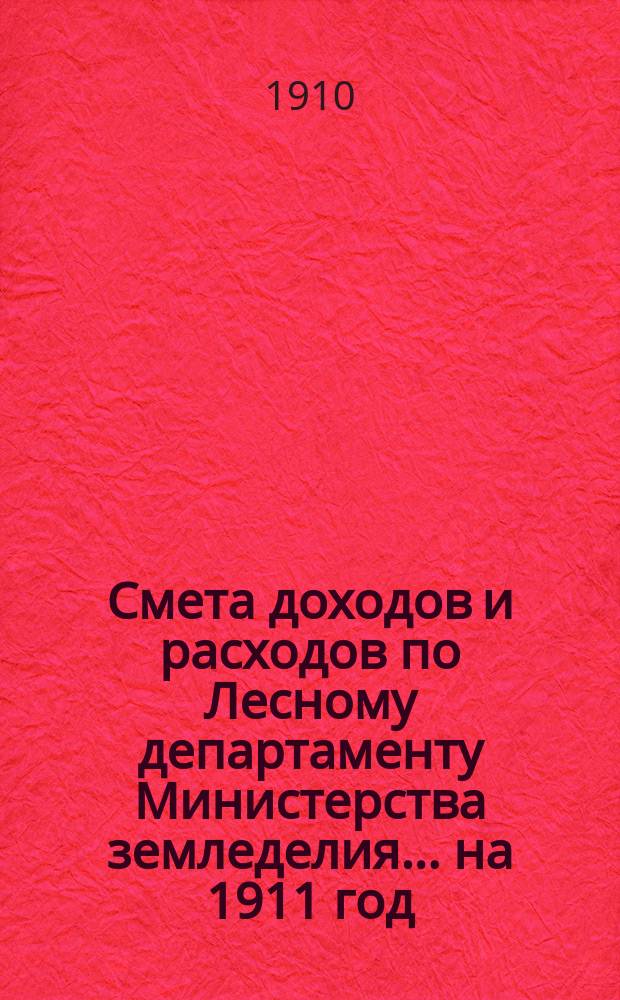 Смета доходов и расходов по Лесному департаменту Министерства земледелия ... на 1911 год