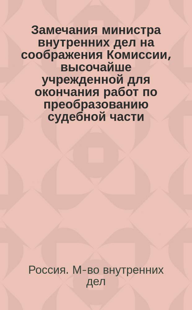 Замечания министра внутренних дел на соображения Комиссии, высочайше учрежденной для окончания работ по преобразованию судебной части, о слиянии мировых крестьянских учреждений с мировыми судебными установлениями