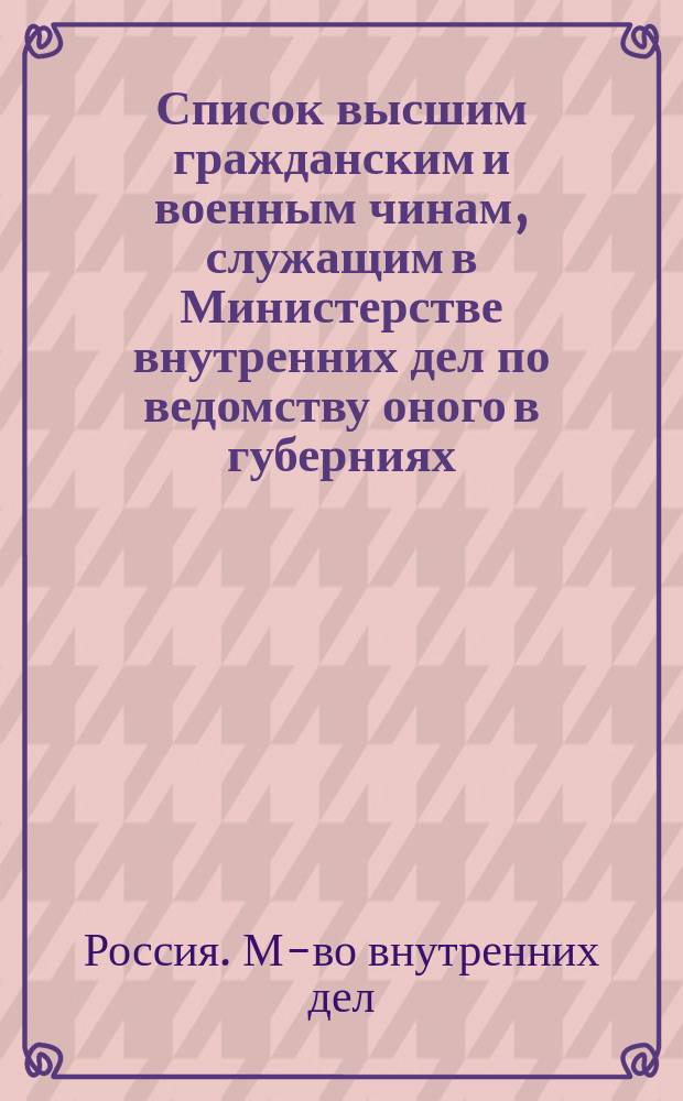 Список высшим гражданским и военным чинам, служащим в Министерстве внутренних дел по ведомству оного в губерниях : Испр. по 7 апр. 1871 г