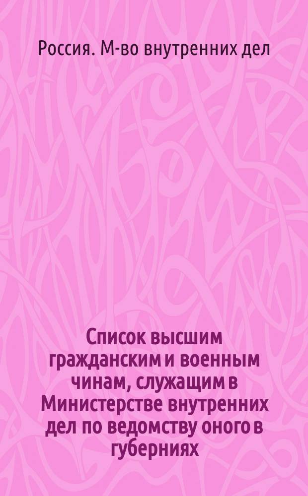 Список высшим гражданским и военным чинам, служащим в Министерстве внутренних дел по ведомству оного в губерниях : Испр. по 27 апр. 1872 г
