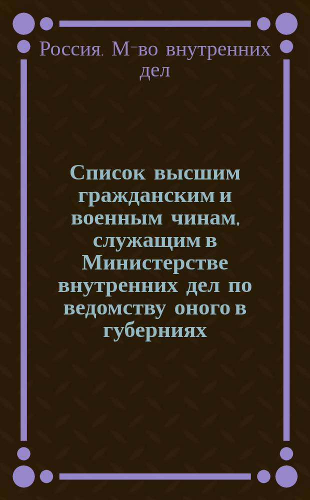 Список высшим гражданским и военным чинам, служащим в Министерстве внутренних дел по ведомству оного в губерниях : Испр. по 15-е марта 1895 г