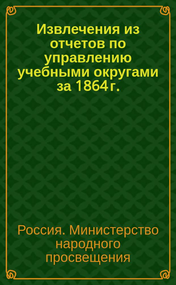 Извлечения из отчетов по управлению учебными округами за 1864 г.