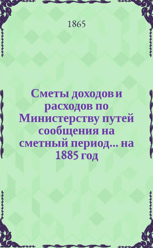 Сметы доходов и расходов по Министерству путей сообщения на сметный период ... на 1885 год. Дополнительная смета... : Дополнительная смета расходов ...