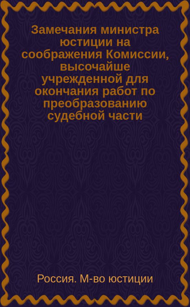 Замечания министра юстиции на соображения Комиссии, высочайше учрежденной для окончания работ по преобразованию судебной части, о порядке введения в действие судебных уставов 20-го ноября 1864 года