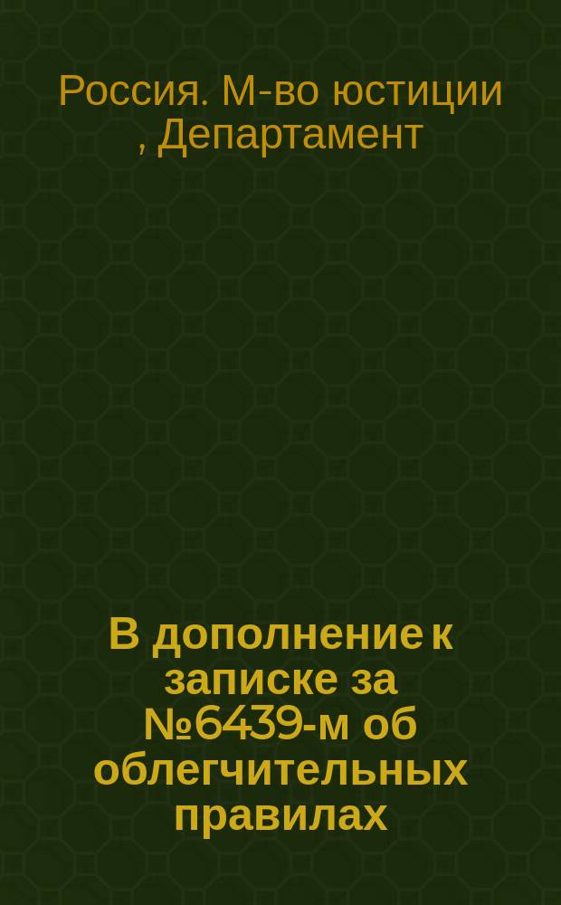 В дополнение к записке за № 6439-м об облегчительных правилах : Представление в Гос. совет