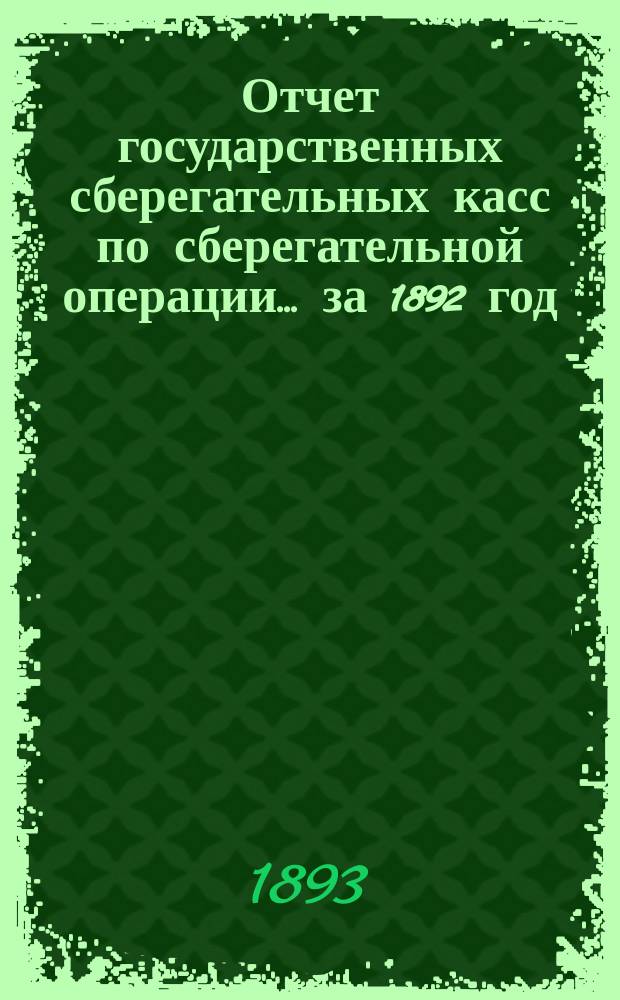 Отчет государственных сберегательных касс по сберегательной операции... за 1892 год