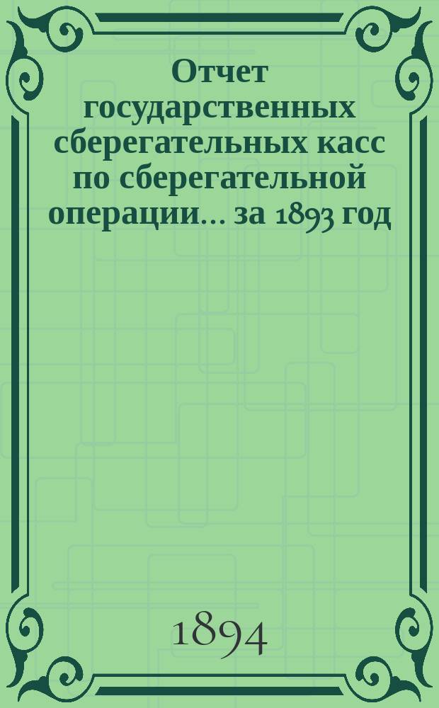 Отчет государственных сберегательных касс по сберегательной операции... за 1893 год