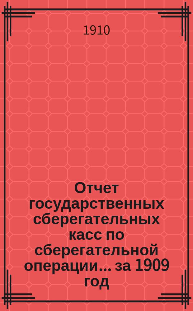 Отчет государственных сберегательных касс по сберегательной операции... за 1909 год