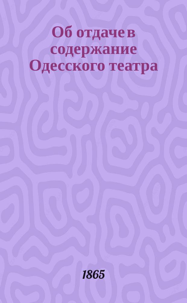 Об отдаче в содержание Одесского театра : Предложение отдельных лиц и постановления Думы от 15 февр. 1865 г