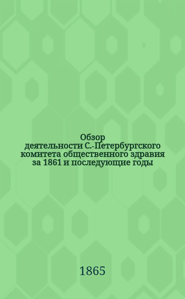 Обзор деятельности С.-Петербургского комитета общественного здравия за 1861 и последующие годы