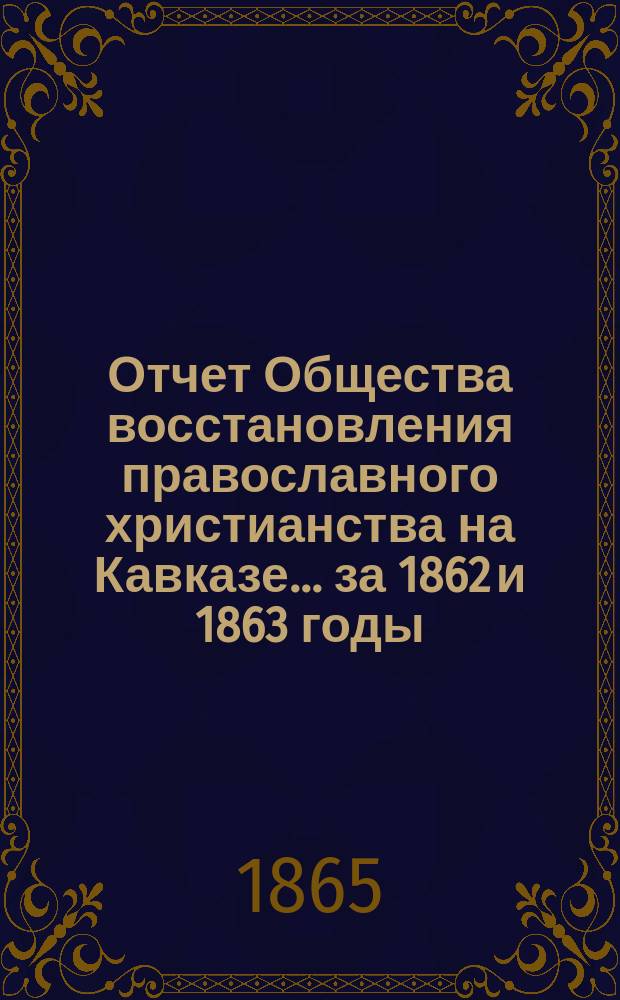 Отчет Общества восстановления православного христианства на Кавказе... ... за 1862 и 1863 годы