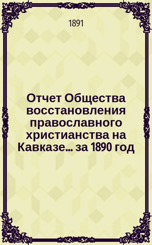 Отчет Общества восстановления православного христианства на Кавказе... ... за 1890 год