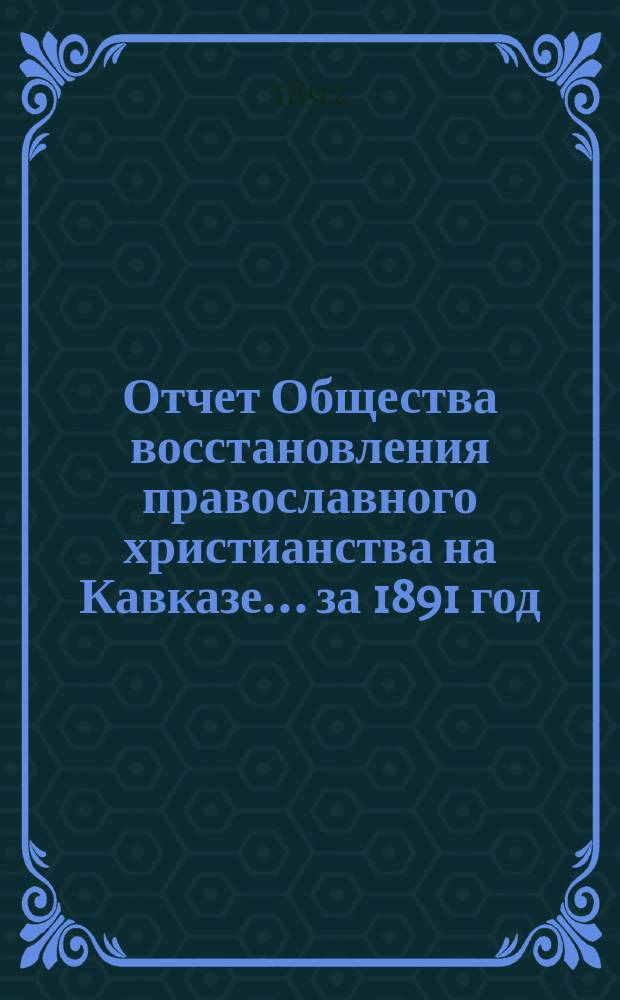 Отчет Общества восстановления православного христианства на Кавказе... ... за 1891 год